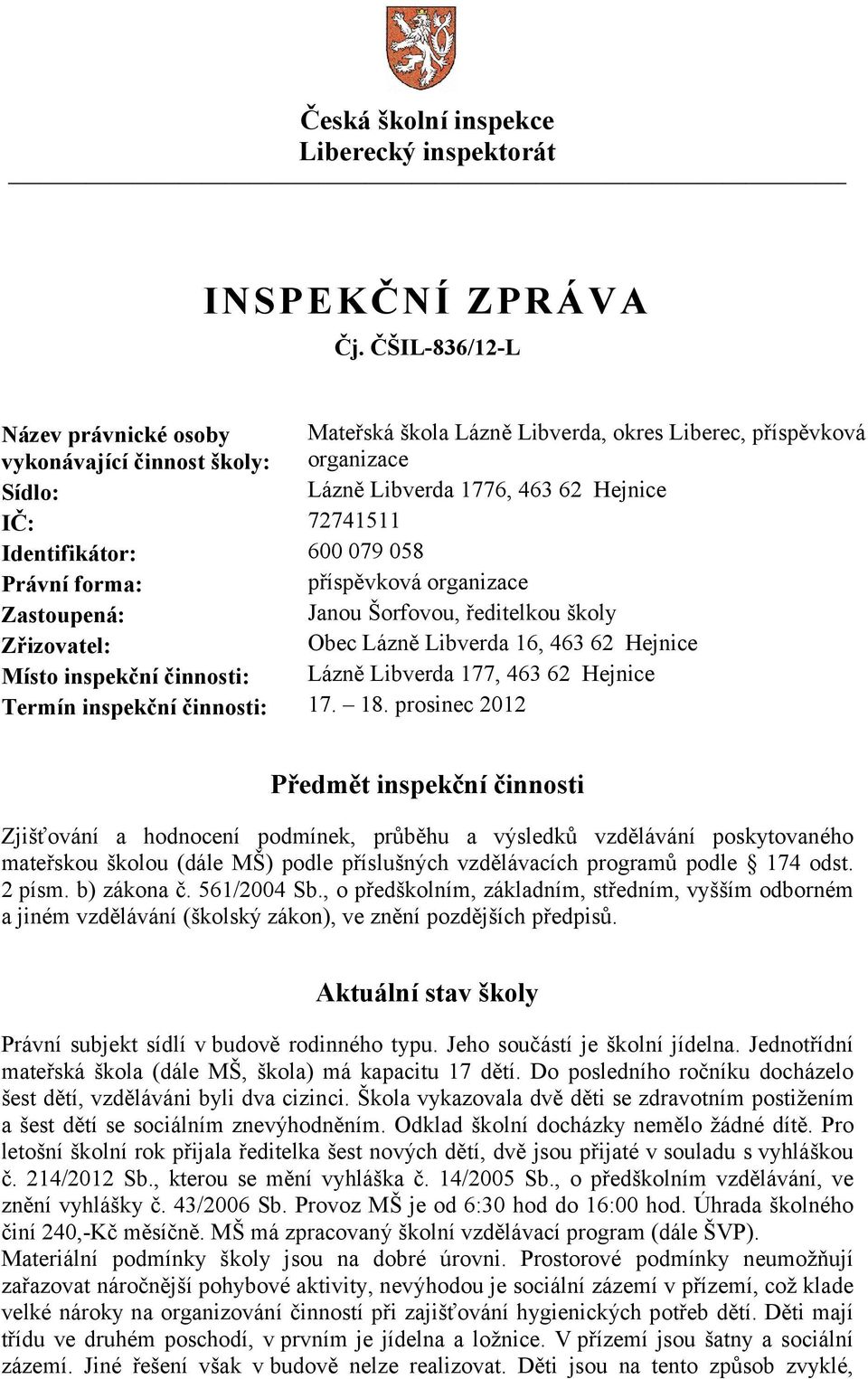 Identifikátor: 600 079 058 Právní forma: příspěvková organizace Zastoupená: Janou Šorfovou, ředitelkou školy Zřizovatel: Obec Lázně Libverda 16, 463 62 Hejnice Místo inspekční činnosti: Lázně