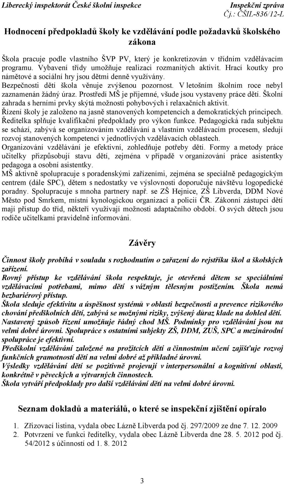 V letošním školním roce nebyl zaznamenán žádný úraz. Prostředí MŠ je příjemné, všude jsou vystaveny práce dětí. Školní zahrada s herními prvky skýtá možnosti pohybových i relaxačních aktivit.