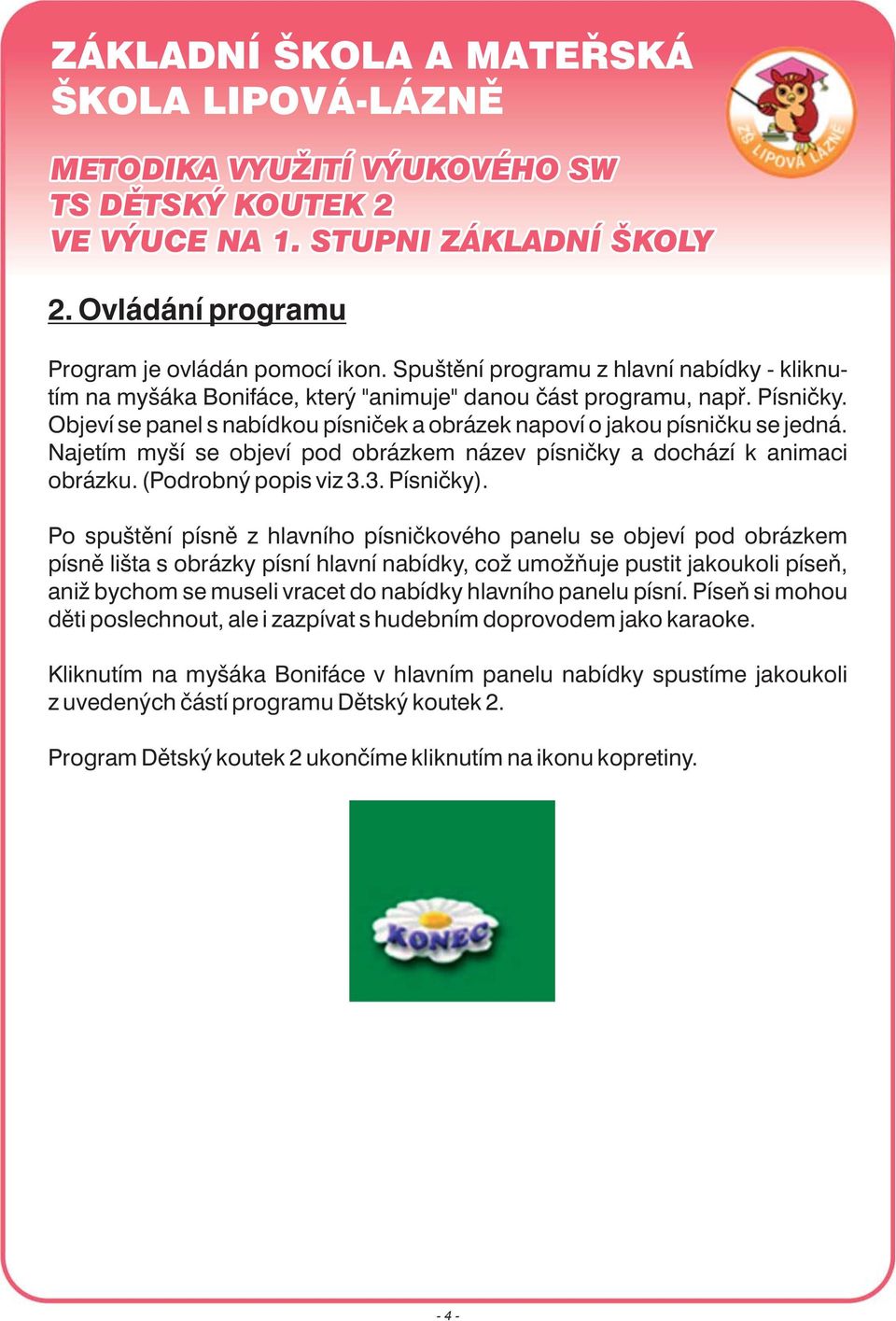 Po spuštění písně z hlavního písničkového panelu se objeví pod obrázkem písně lišta s obrázky písní hlavní nabídky, což umožňuje pustit jakoukoli píseň, aniž bychom se museli vracet do nabídky