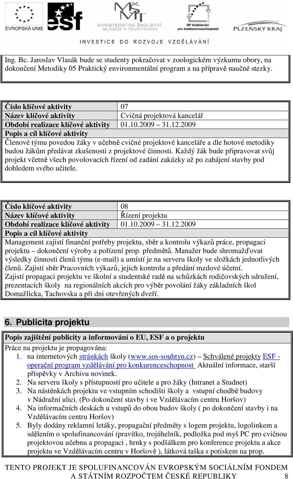 2009 Popis a cíl klíčové aktivity Členové týmu povedou žáky v učebně cvičné projektové kanceláře a dle hotové metodiky budou žákům předávat zkušenosti z projektové činnosti.