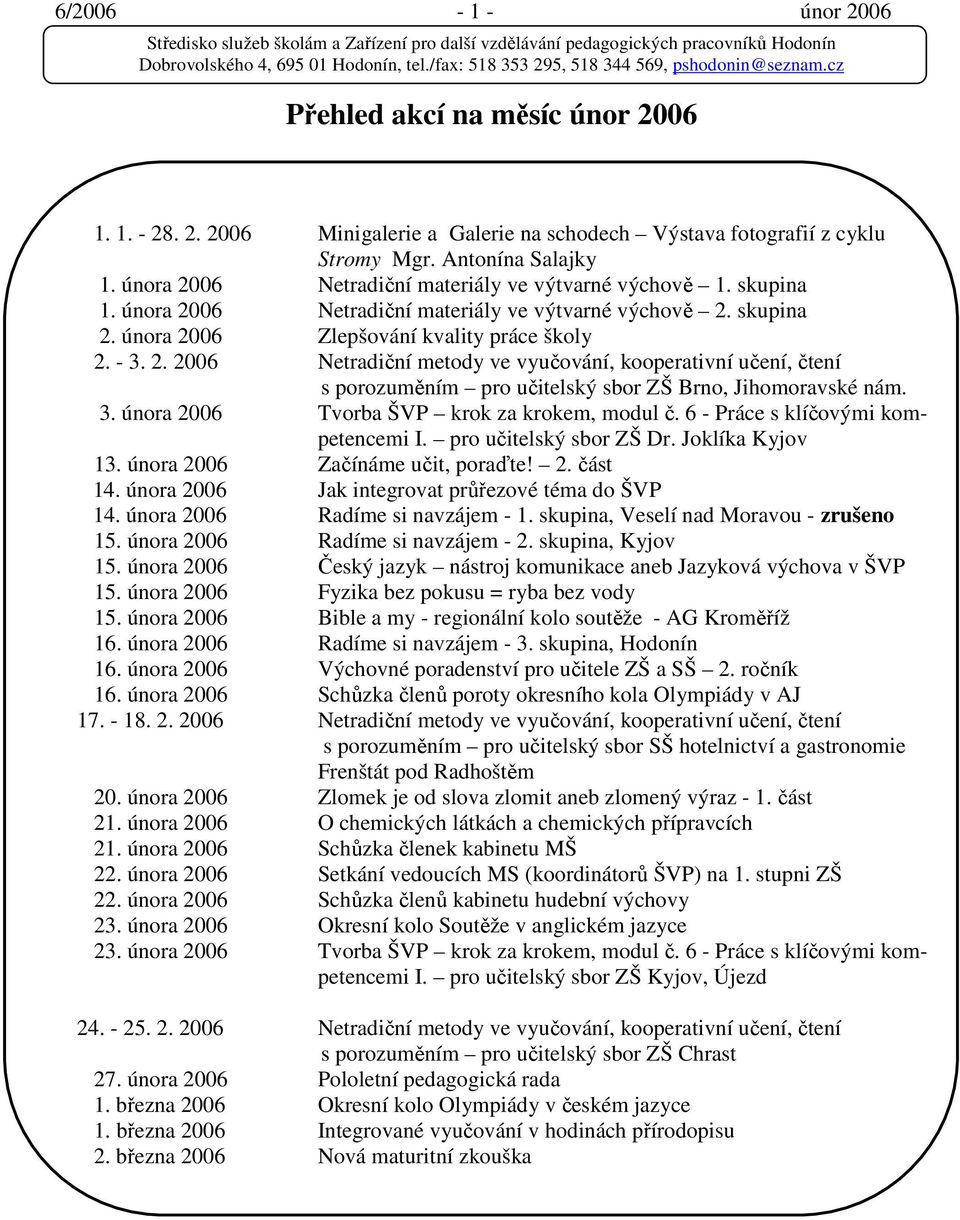 3. února 2006 Tvorba ŠVP krok za krokem, modul č. 6 - Práce s klíčovými kompetencemi I. pro učitelský sbor ZŠ Dr. Joklíka Kyjov 13. února 2006 Začínáme učit, poraďte! 2. část 14.