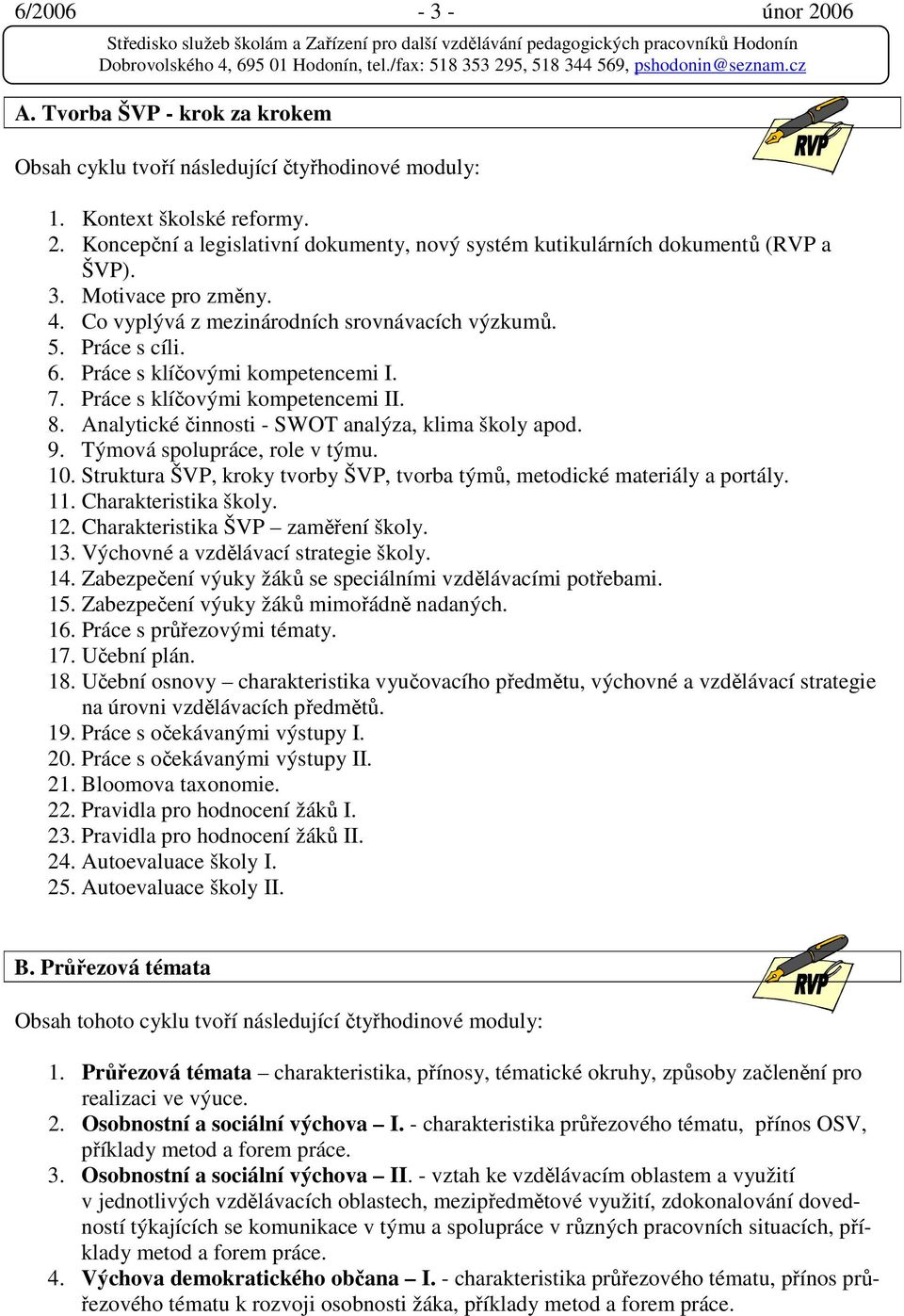 Analytické činnosti - SWOT analýza, klima školy apod. 9. Týmová spolupráce, role v týmu. 10. Struktura ŠVP, kroky tvorby ŠVP, tvorba týmů, metodické materiály a portály. 11. Charakteristika školy. 12.