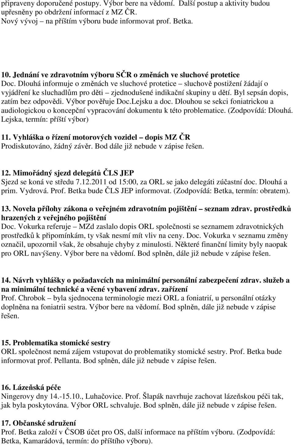 Dlouhá informuje o změnách ve sluchové protetice sluchově postižení žádají o vyjádření ke sluchadlům pro děti zjednodušené indikační skupiny u dětí. Byl sepsán dopis, zatím bez odpovědi.