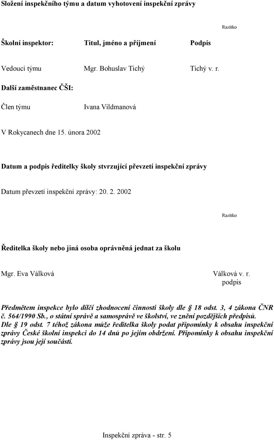 Eva Válková Válková v. r. podpis Předmětem inspekce bylo dílčí zhodnocení činnosti školy dle 18 odst. 3, 4 zákona ČNR č. 564/1990 Sb.