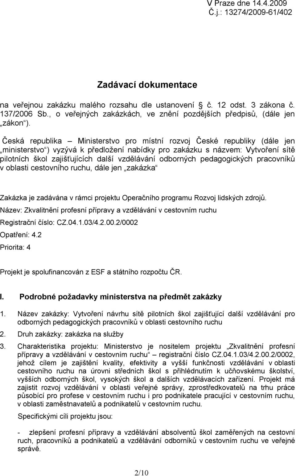 Česká republika Ministerstvo pro místní rozvoj České republiky (dále jen ministerstvo ) vyzývá k předložení nabídky pro zakázku s názvem: Vytvoření sítě pilotních škol zajišťujících další vzdělávání