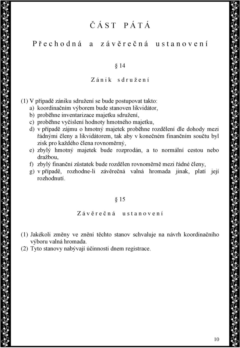 likvidátorem, tak aby v konečném finančním součtu byl zisk pro každého člena rovnoměrný, e) zbylý hmotný majetek bude rozprodán, a to normální cestou nebo dražbou, f) zbylý finanční zůstatek bude