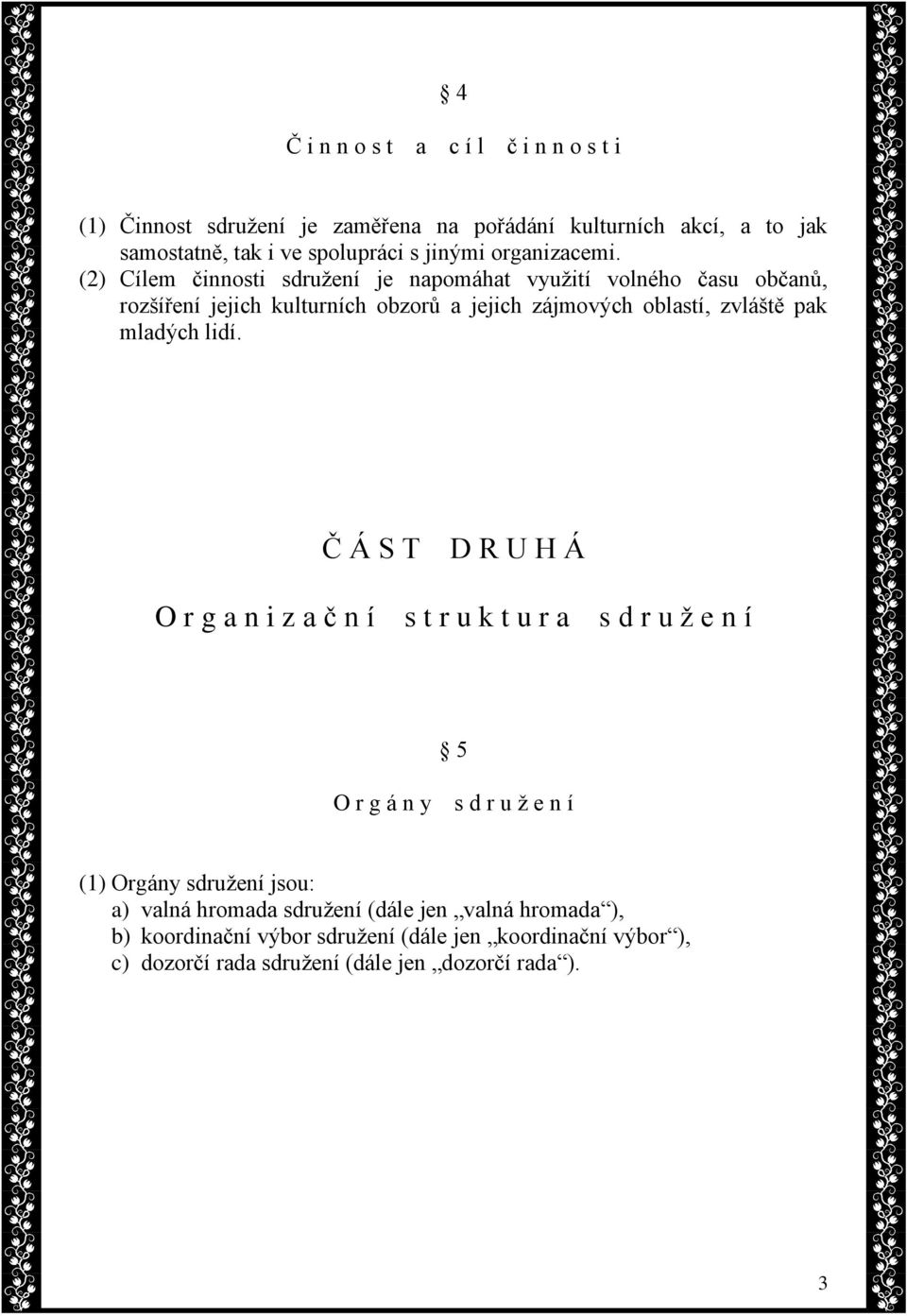 (2) Cílem činnosti sdružení je napomáhat využití volného času občanů, rozšíření jejich kulturních obzorů a jejich zájmových oblastí, zvláště pak mladých