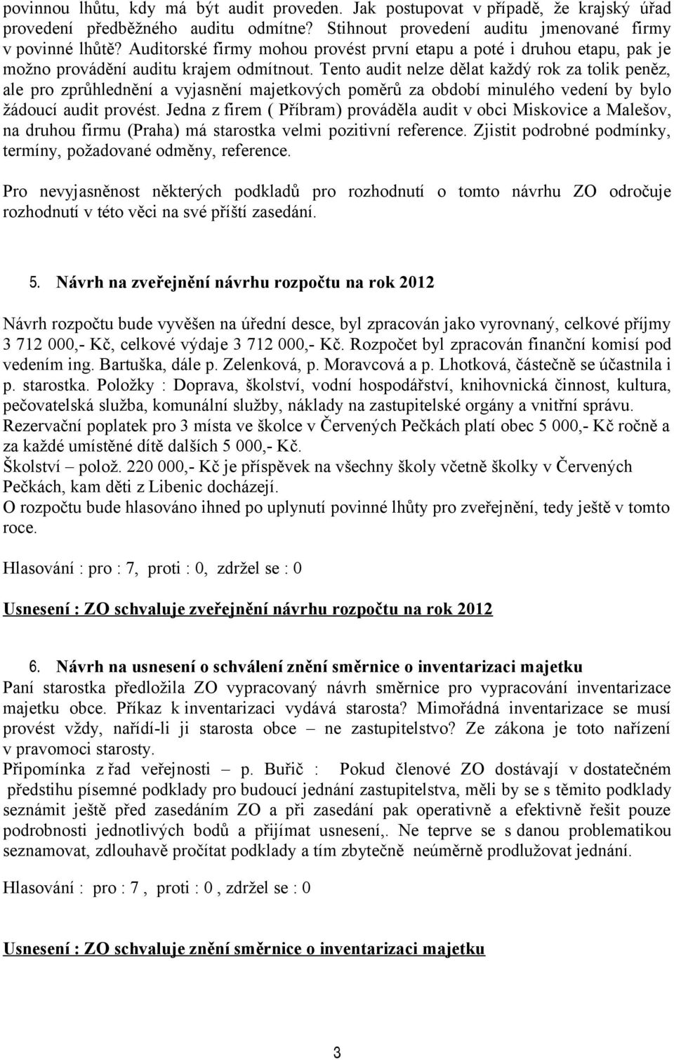 Tento audit nelze dělat každý rok za tolik peněz, ale pro zprůhlednění a vyjasnění majetkových poměrů za období minulého vedení by bylo žádoucí audit provést.