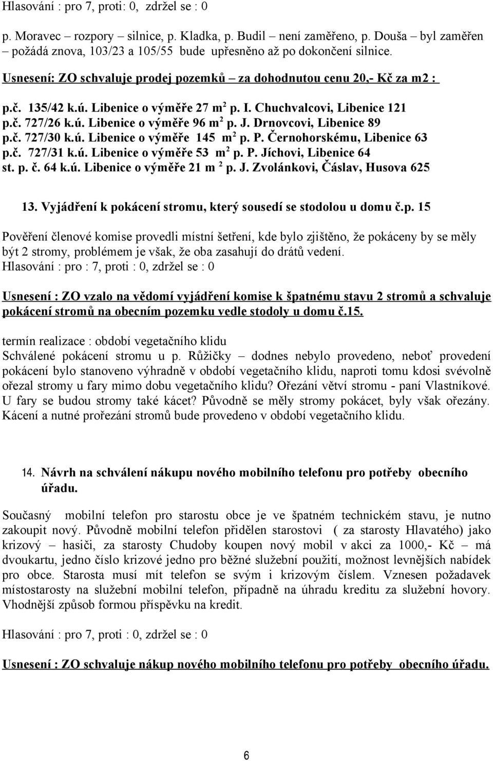 Drnovcovi, Libenice 89 p.č. 727/30 k.ú. Libenice o výměře 145 m 2 p. P. Černohorskému, Libenice 63 p.č. 727/31 k.ú. Libenice o výměře 53 m 2 p. P. Jíchovi, Libenice 64 st. p. č. 64 k.ú. Libenice o výměře 21 m 2 p.