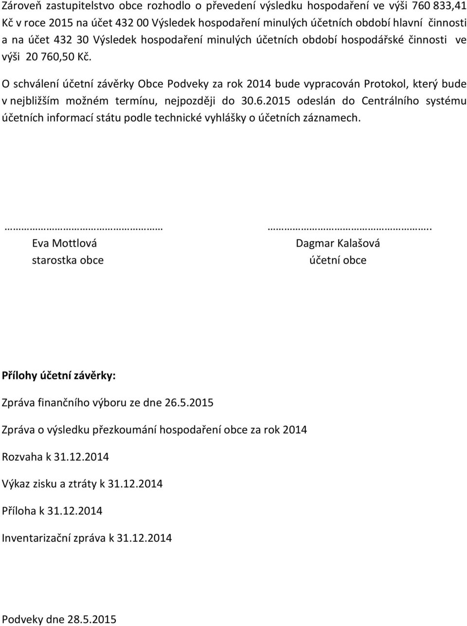 O schválení účetní závěrky Obce Podveky za rok 2014 bude vypracován Protokol, který bude v nejbližším možném termínu, nejpozději do 30.6.