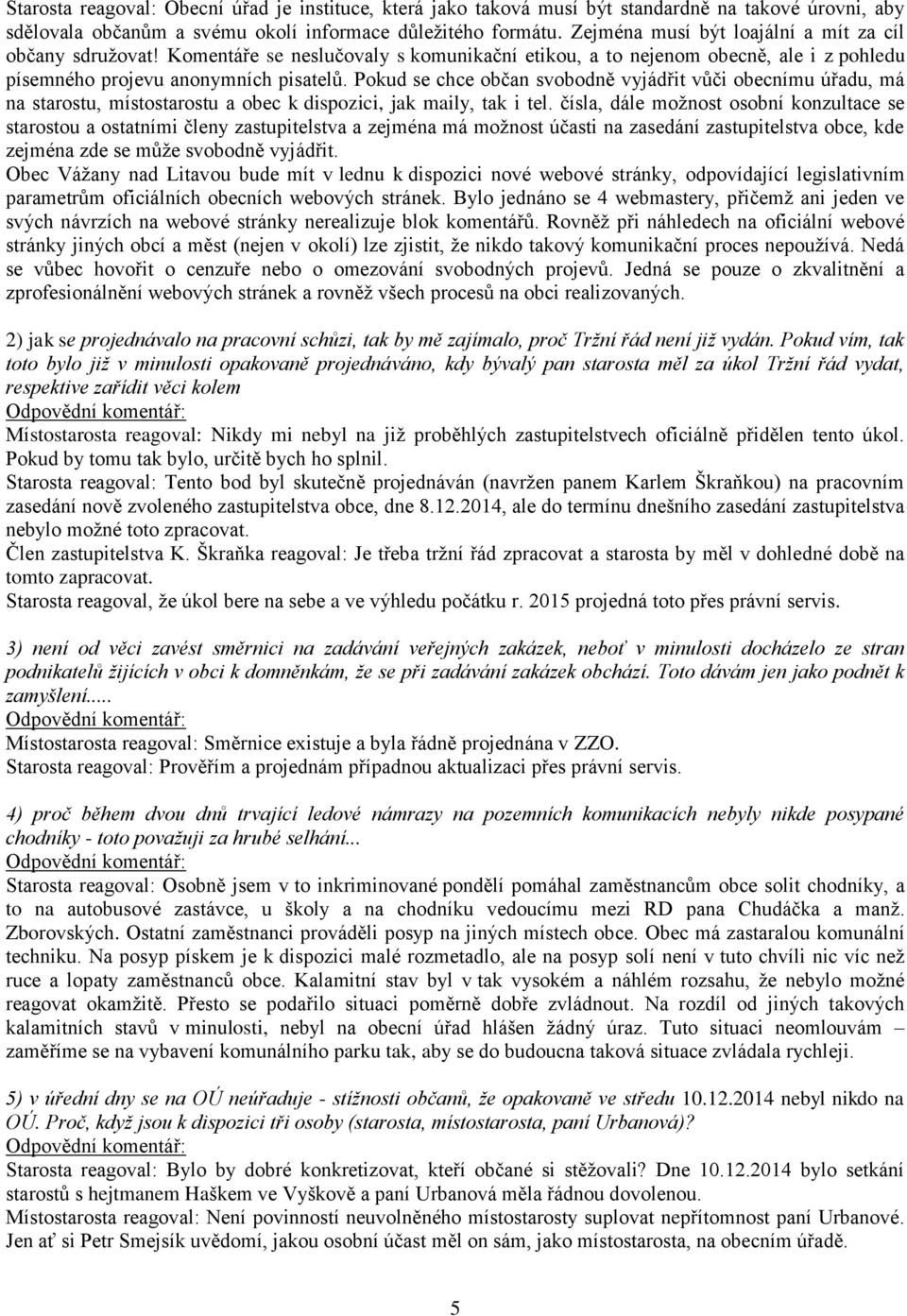 Pokud se chce občan svobodně vyjádřit vůči obecnímu úřadu, má na starostu, místostarostu a obec k dispozici, jak maily, tak i tel.