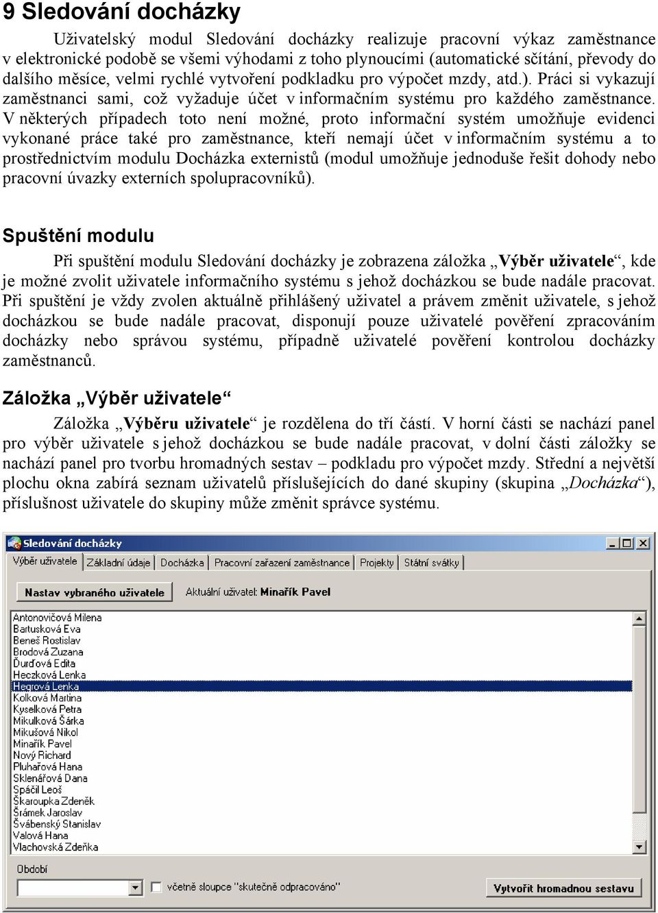 V některých případech toto není možné, proto informační systém umožňuje evidenci vykonané práce také pro zaměstnance, kteří nemají účet v informačním systému a to prostřednictvím modulu Docházka