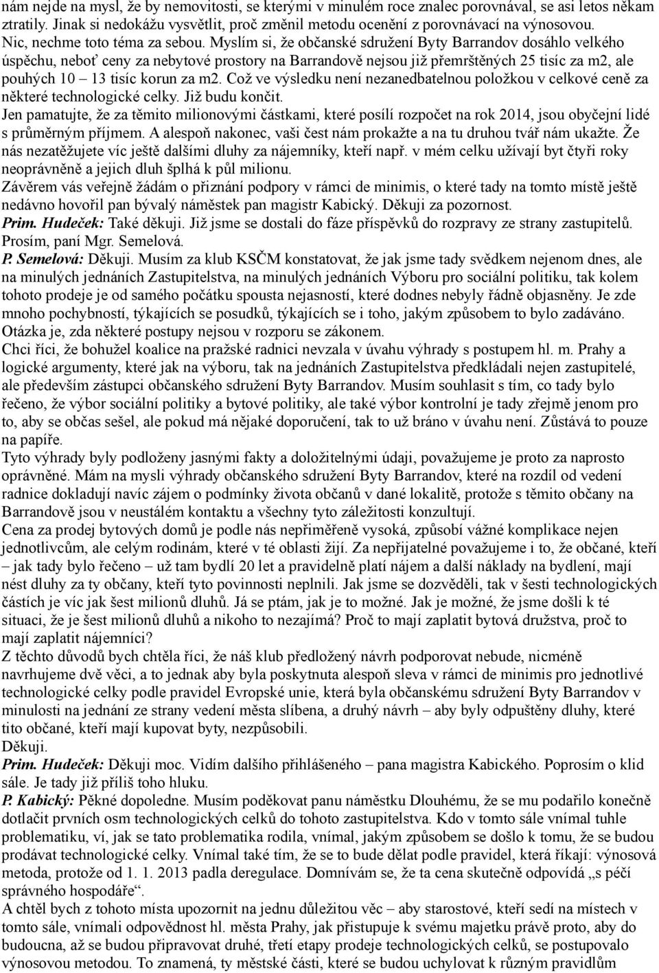 Myslím si, že občanské sdružení Byty Barrandov dosáhlo velkého úspěchu, neboť ceny za nebytové prostory na Barrandově nejsou již přemrštěných 25 tisíc za m2, ale pouhých 10 13 tisíc korun za m2.