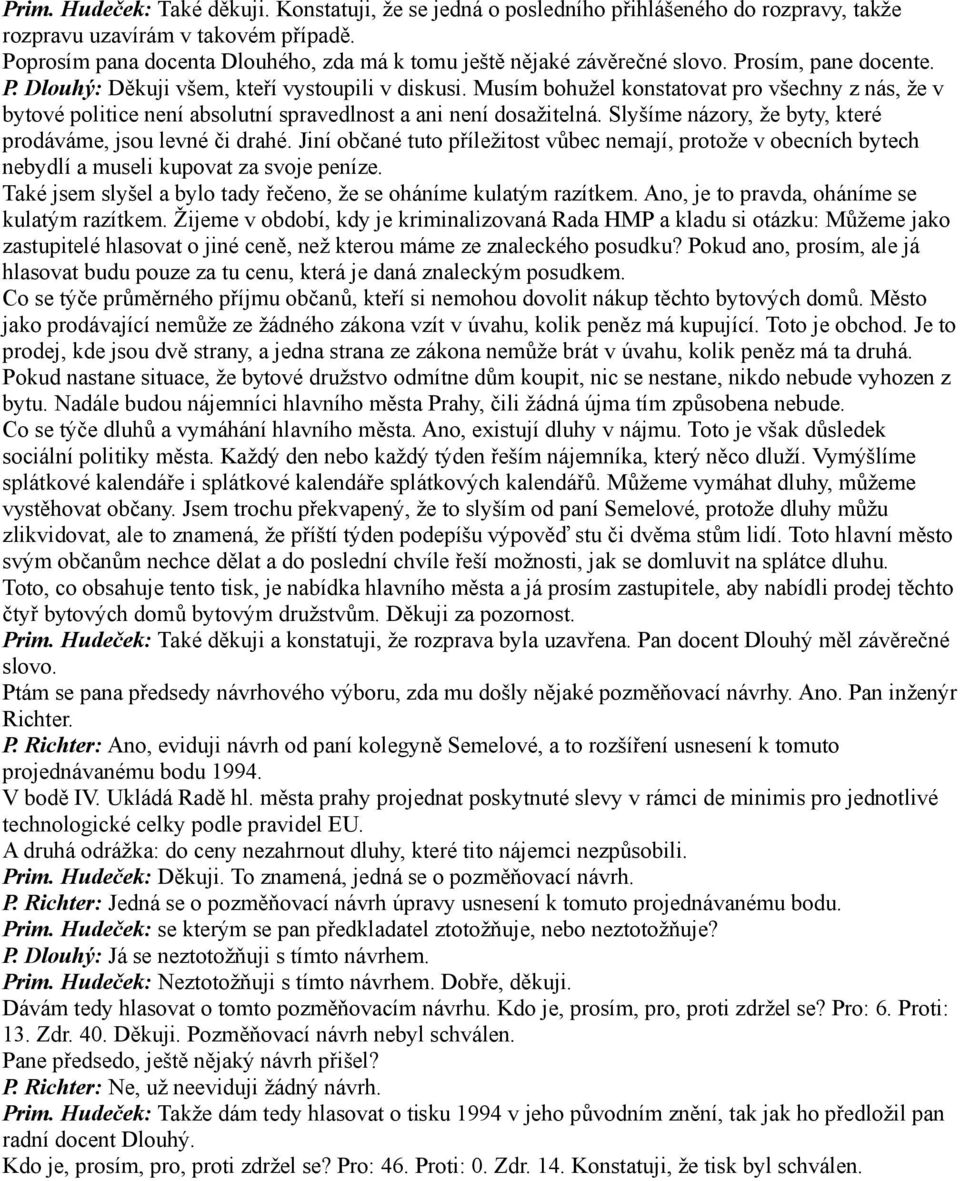 Musím bohužel konstatovat pro všechny z nás, že v bytové politice není absolutní spravedlnost a ani není dosažitelná. Slyšíme názory, že byty, které prodáváme, jsou levné či drahé.