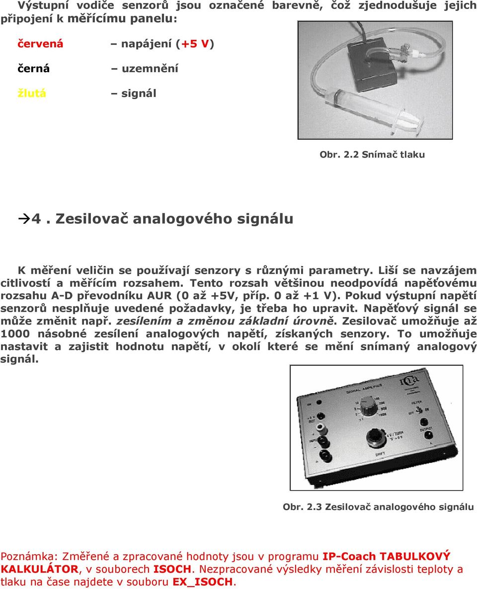 Tento rozsah většinou neodpovídá napěťovému rozsahu A-D převodníku AUR (0 až +5V, příp. 0 až +1 V). Pokud výstupní napětí senzorů nesplňuje uvedené požadavky, je třeba ho upravit.