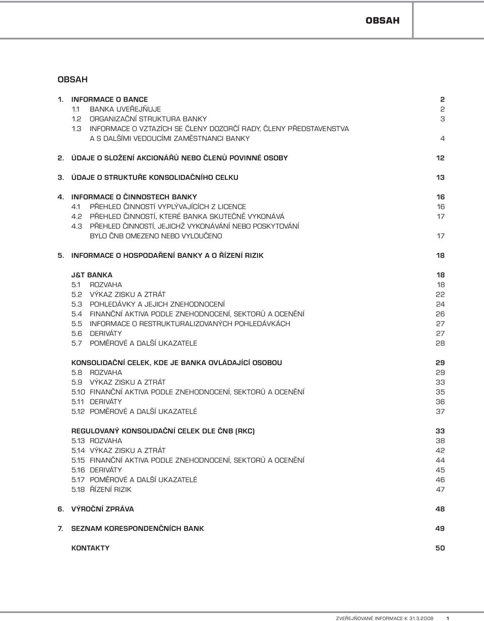 ÚDAJE O STRUKTUŘE KONSOLIDAČNÍHO CELKU 13 4. INFORMACE O ČINNOSTECH BANKY 16 4.1 Přehled činností vyplývajících z licence 16 4.2 Přehled činností, které banka skutečně vykonává 17 4.