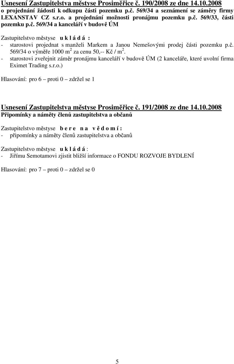 - starostovi zveřejnit záměr pronájmu kanceláří v budově ÚM (2 kanceláře, které uvolní firma Eximet Trading s.r.o.) Hlasování: pro 6 proti 0 zdržel se 1 Usnesení Zastupitelstva městyse Prosiměřice č.