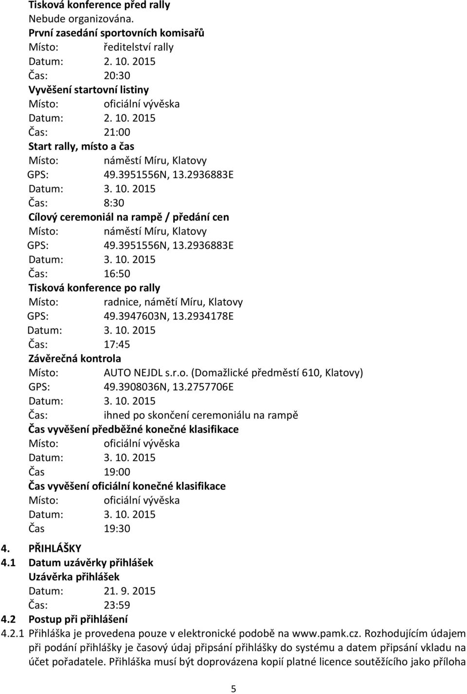 3951556N, 13.2936883E Datum: 3. 10. 2015 Čas: 16:50 Tisková konference po rally Místo: radnice, námětí Míru, Klatovy GPS: 49.3947603N, 13.2934178E Datum: 3. 10. 2015 Čas: 17:45 Závěrečná kontrola Místo: AUTO NEJDL s.