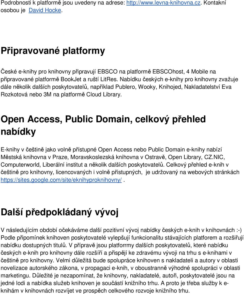 Nabídku českých e-knihy pro knihovny zvažuje dále několik dalších poskytovatelů, například Publero, Wooky, Knihojed, Nakladatelství Eva Rozkotová nebo 3M na platformě Cloud Library.