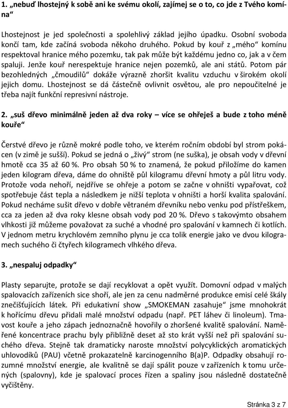 Jenže kouř nerespektuje hranice nejen pozemků, ale ani států. Potom pár bezohledných čmoudilů dokáže výrazně zhoršit kvalitu vzduchu v širokém okolí jejich domu.