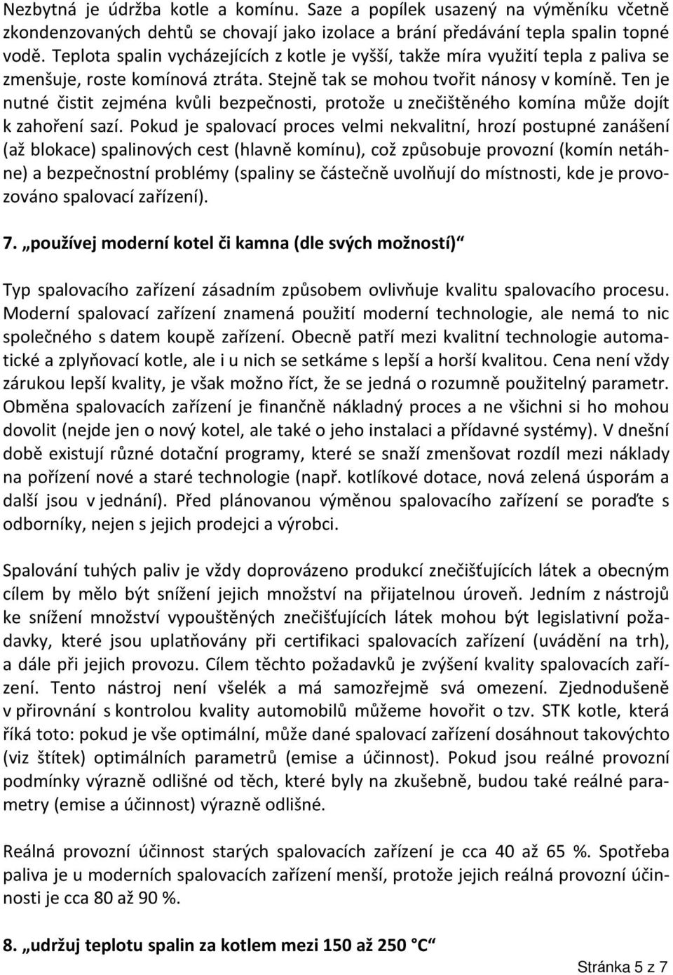 Ten je nutné čistit zejména kvůli bezpečnosti, protože u znečištěného komína může dojít k zahoření sazí.