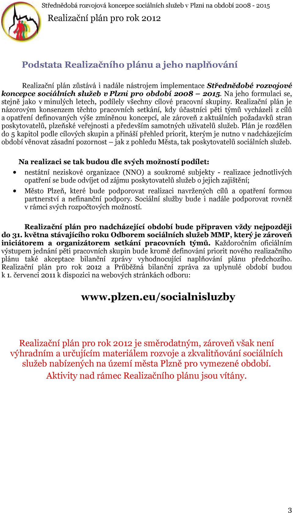 Realizační plán je názorovým konsenzem těchto pracovních setkání, kdy účastníci pěti týmů vycházeli z cílů a opatření definovaných výše zmíněnou koncepcí, ale zároveň z aktuálních požadavků stran