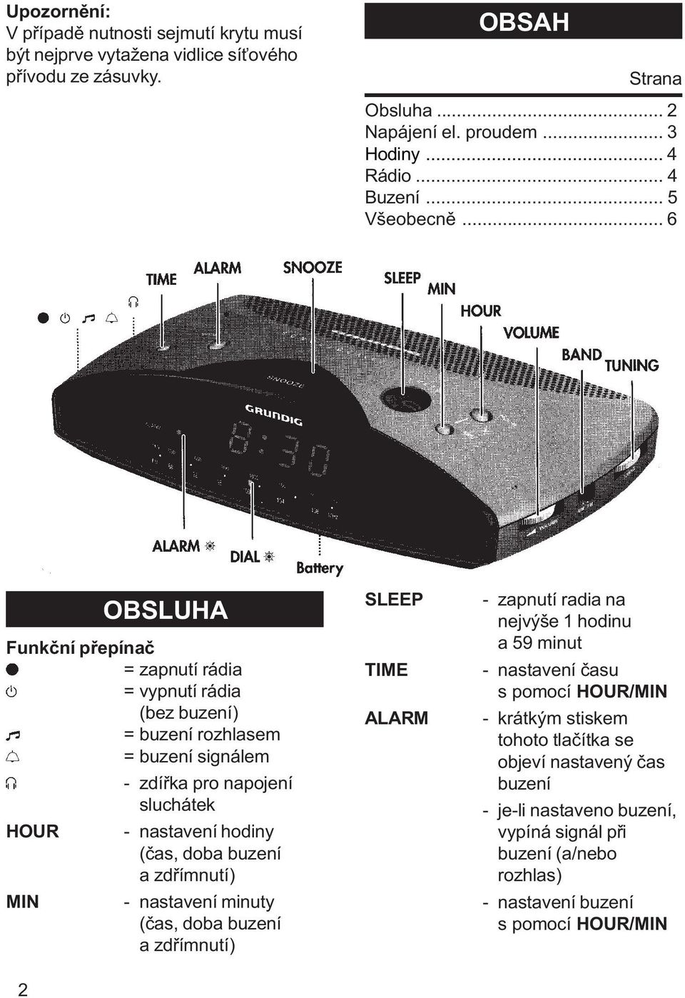 .. 6 Funkèní pøepínaè = zapnutí rádia = vypnutí rádia (bez buzení) = buzení rozhlasem = buzení signálem - zdíøka pro napojení sluchátek HOUR MIN 2 OBSLUHA - nastavení hodiny (èas,