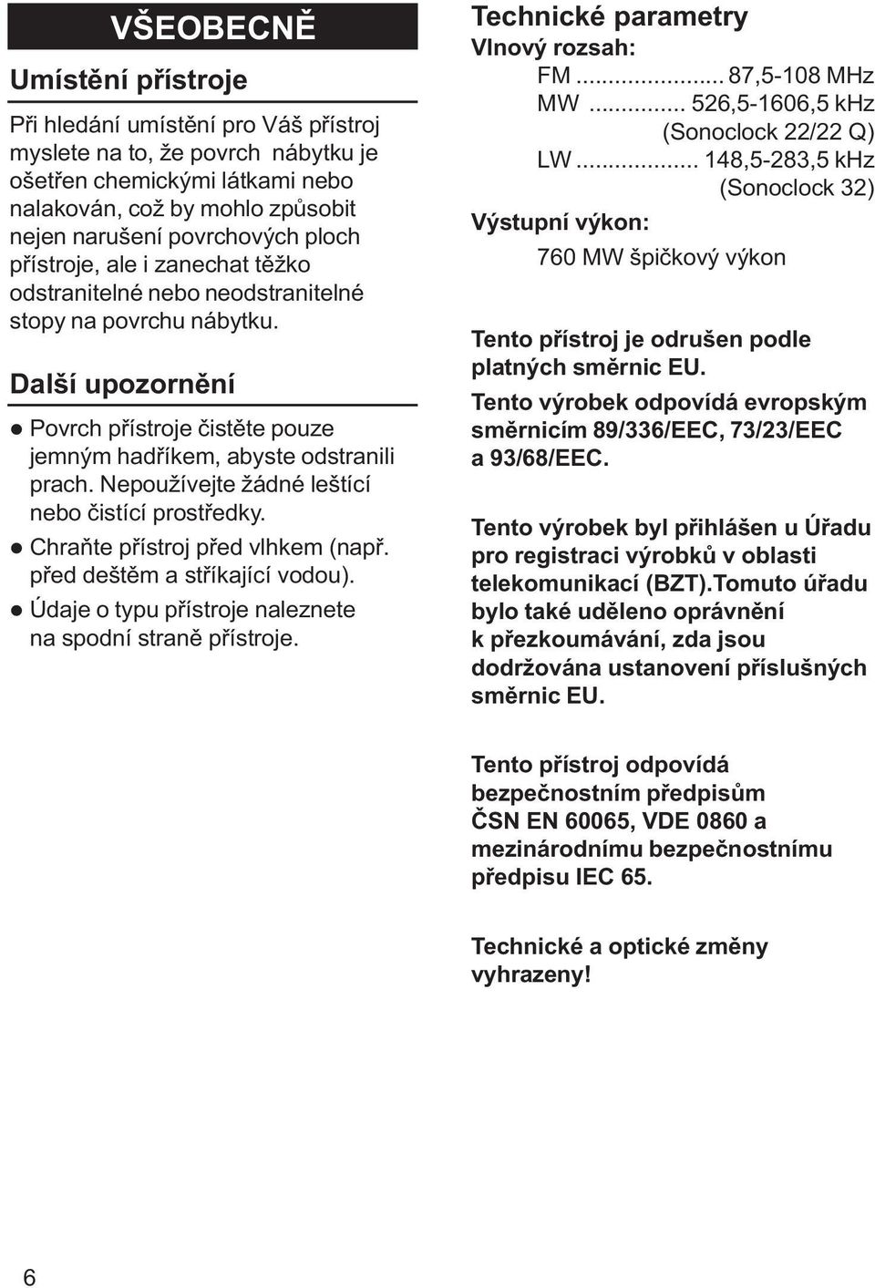 Nepoužívejte žádné leštící nebo èistící prostøedky. l Chraòte pøístroj pøed vlhkem (napø. pøed deštìm a støíkající vodou). l Údaje o typu pøístroje naleznete na spodní stranì pøístroje.