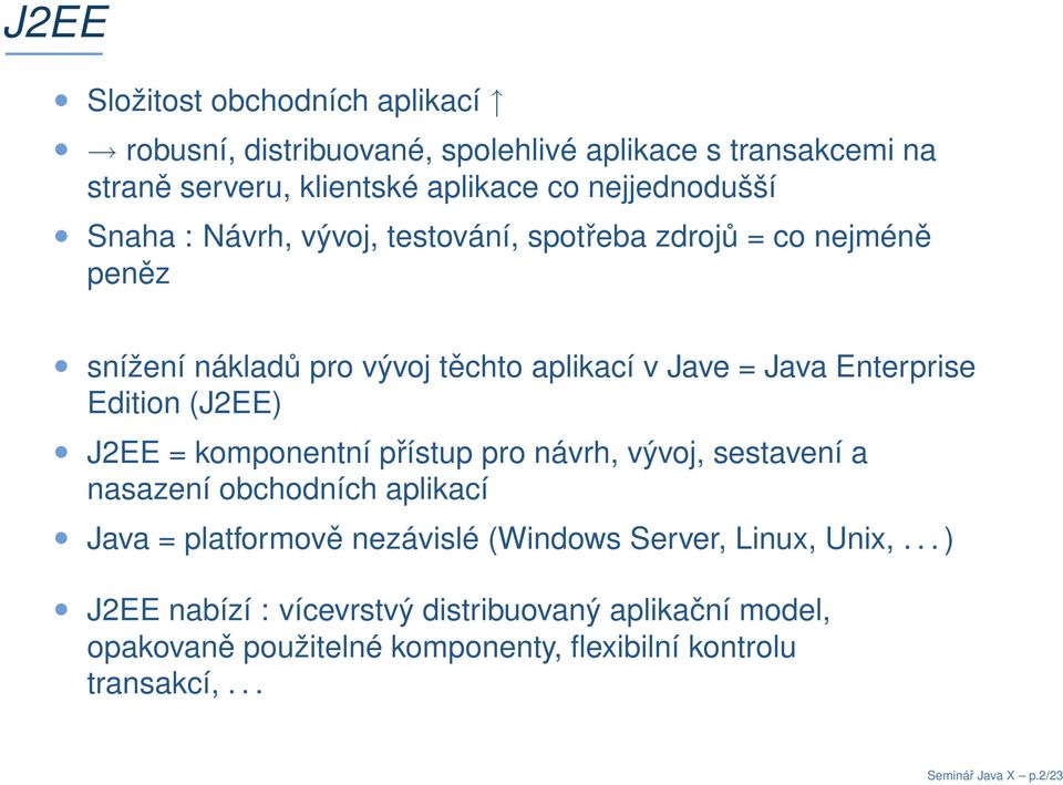 (J2EE) J2EE = komponentní přístup pro návrh, vývoj, sestavení a nasazení obchodních aplikací Java = platformově nezávislé (Windows Server, Linux,