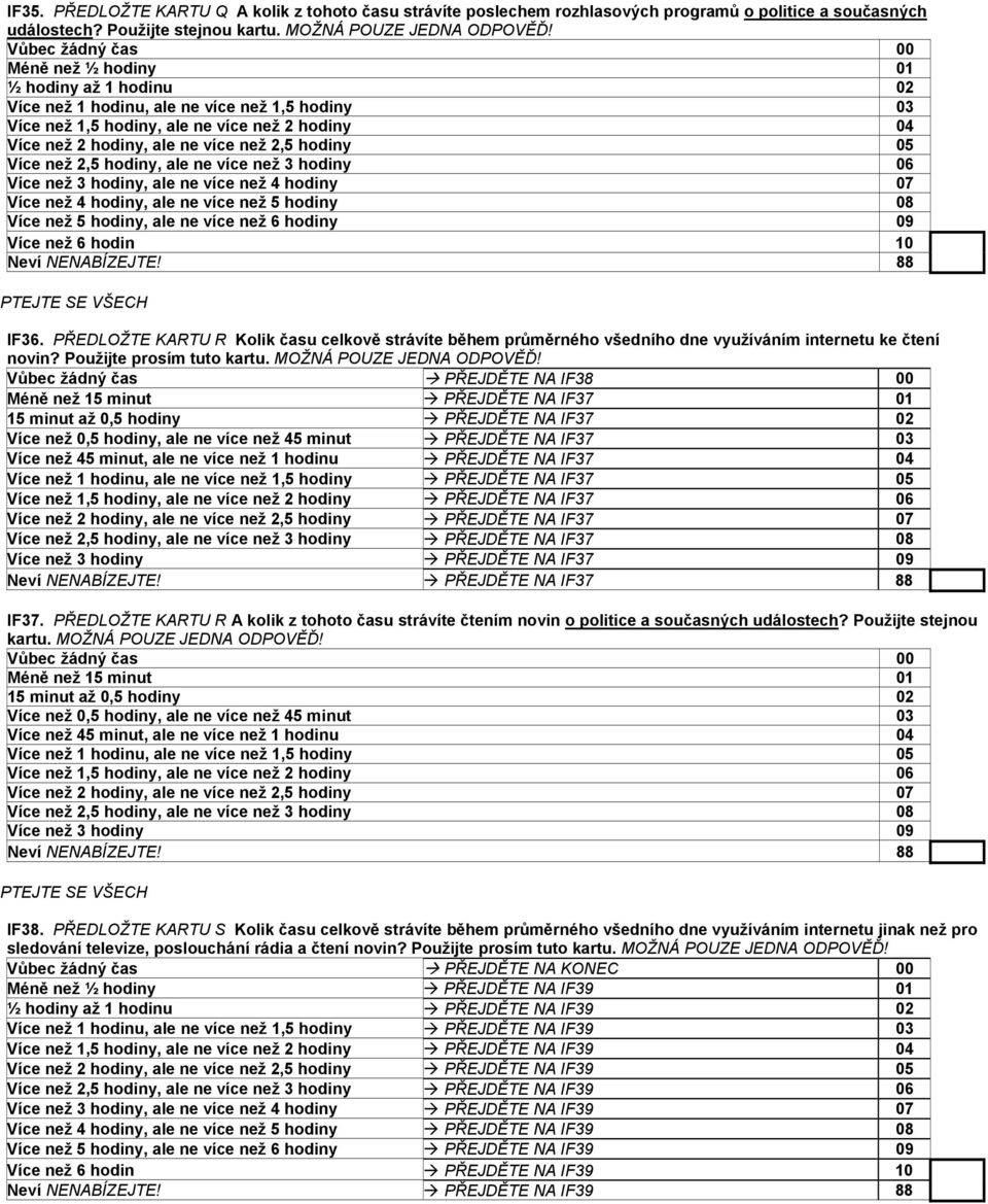 Vůbec žádný čas PŘEJDĚTE NA IF38 00 Méně než 15 minut PŘEJDĚTE NA IF37 01 15 minut až 0,5 hodiny PŘEJDĚTE NA IF37 02 Více než 0,5 hodiny, ale ne více než 45 minut PŘEJDĚTE NA IF37 03 Více než 45