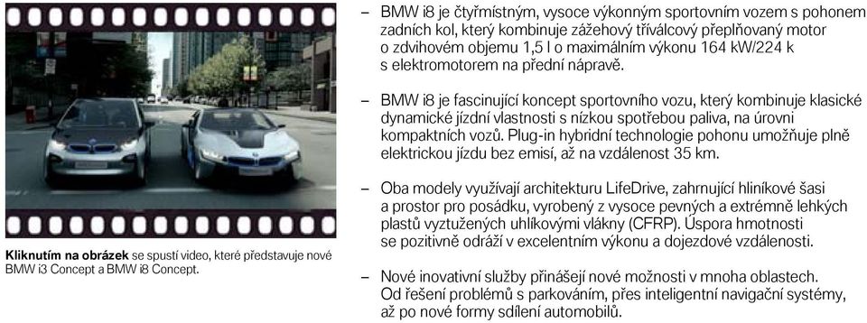 Plug-in hybridní technologie pohonu umožňuje plně elektrickou jízdu bez emisí, až na vzdálenost 35 km. Kliknutím na obrázek se spustí video, které představuje nové BMW i3 Concept a BMW i8 Concept.
