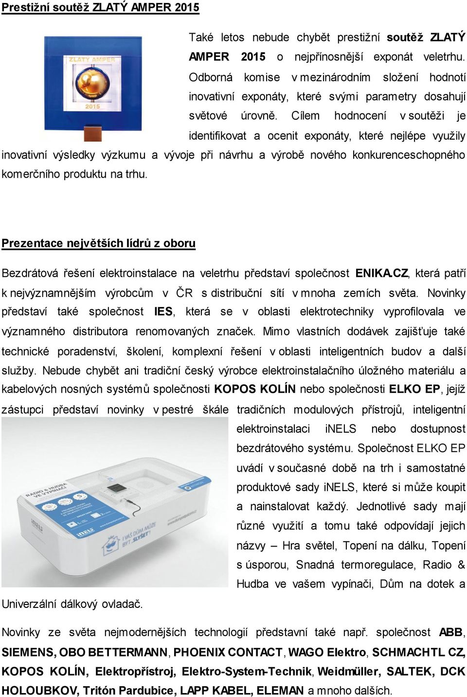 Cílem hodnocení v soutěži je identifikovat a ocenit exponáty, které nejlépe využily inovativní výsledky výzkumu a vývoje při návrhu a výrobě nového konkurenceschopného komerčního produktu na trhu.