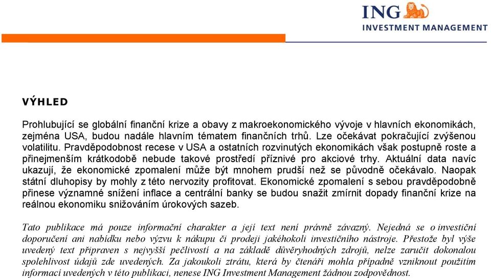 Pravděpodobnost recese v USA a ostatních rozvinutých ekonomikách však postupně roste a přinejmenším krátkodobě nebude takové prostředí příznivé pro akciové trhy.