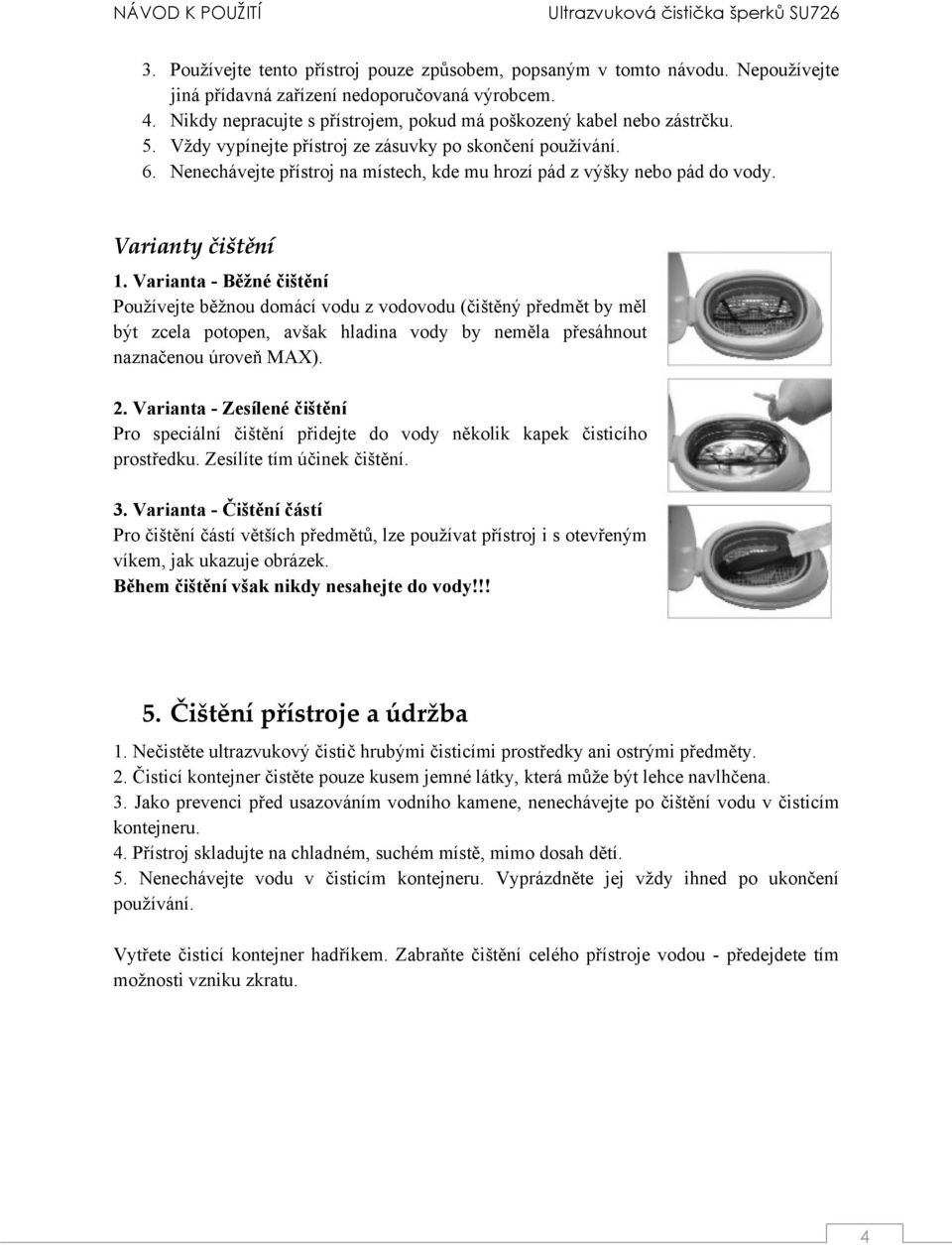 Nenechávejte přístroj na místech, kde mu hrozí pád z výšky nebo pád do vody. Varianty čištění 1.