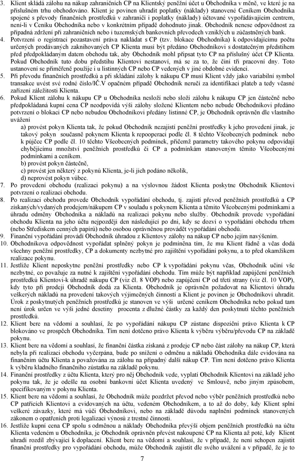 Obchodníka nebo v konkrétním případě dohodnuto jinak. Obchodník nenese odpovědnost za případná zdržení při zahraničních nebo i tuzemských bankovních převodech vzniklých u zúčastněných bank. 4.