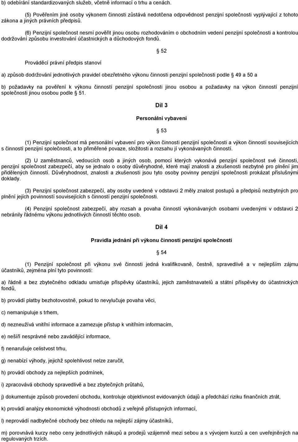 (6) Penzijní společnost nesmí pověřit jinou osobu rozhodováním o obchodním vedení penzijní společnosti a kontrolou dodržování způsobu investování účastnických a důchodových fondů.