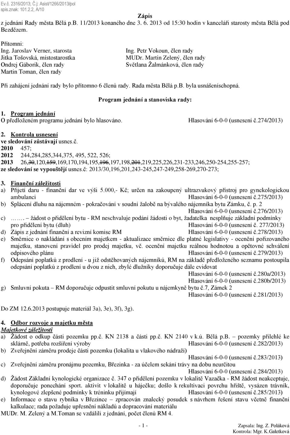 Martin Zelený, člen rady Světlana Žalmánková, člen rady Při zahájení jednání rady bylo přítomno 6 členů rady. Rada města Bělá p.b. byla usnášeníschopná. Program jednání a stanoviska rady: 1.