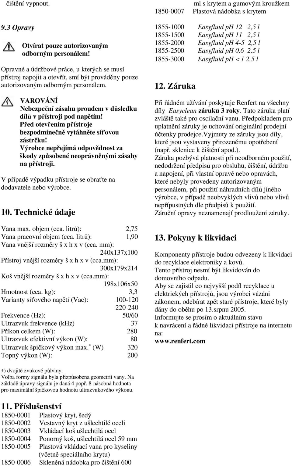VAROVÁNÍ Nebezpeční zásahu proudem v důsledku dílů v přístroji pod napětím! Před otevřením přístroje bezpodmínečně vytáhněte síťovou zástrčku!