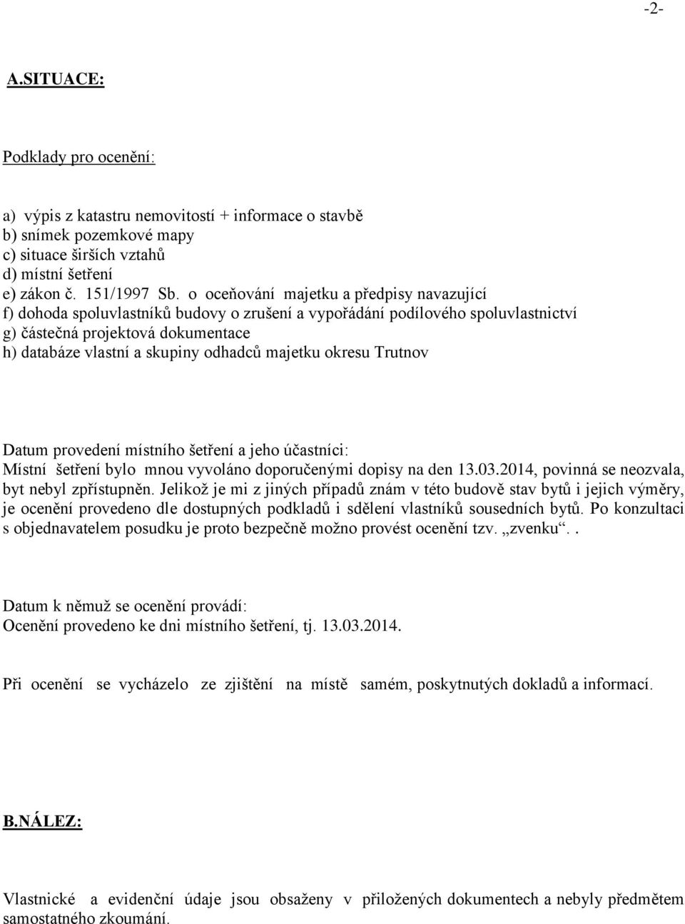 majetku okresu Trutnov Datum provedení místního šetření a jeho účastníci: Místní šetření bylo mnou vyvoláno doporučenými dopisy na den 13.03.2014, povinná se neozvala, byt nebyl zpřístupněn.