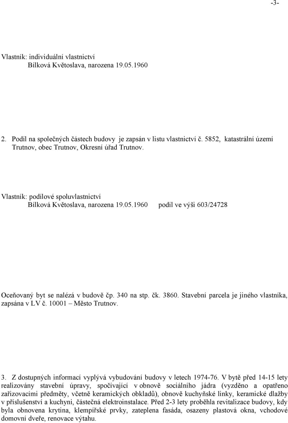 1960 podíl ve výši 603/24728 Oceňovaný byt se nalézá v budově čp. 340 na stp. čk. 3860. Stavební parcela je jiného vlastníka, zapsána v LV č. 10001 Město Trutnov. 3. Z dostupných informací vyplývá vybudování budovy v letech 1974-76.