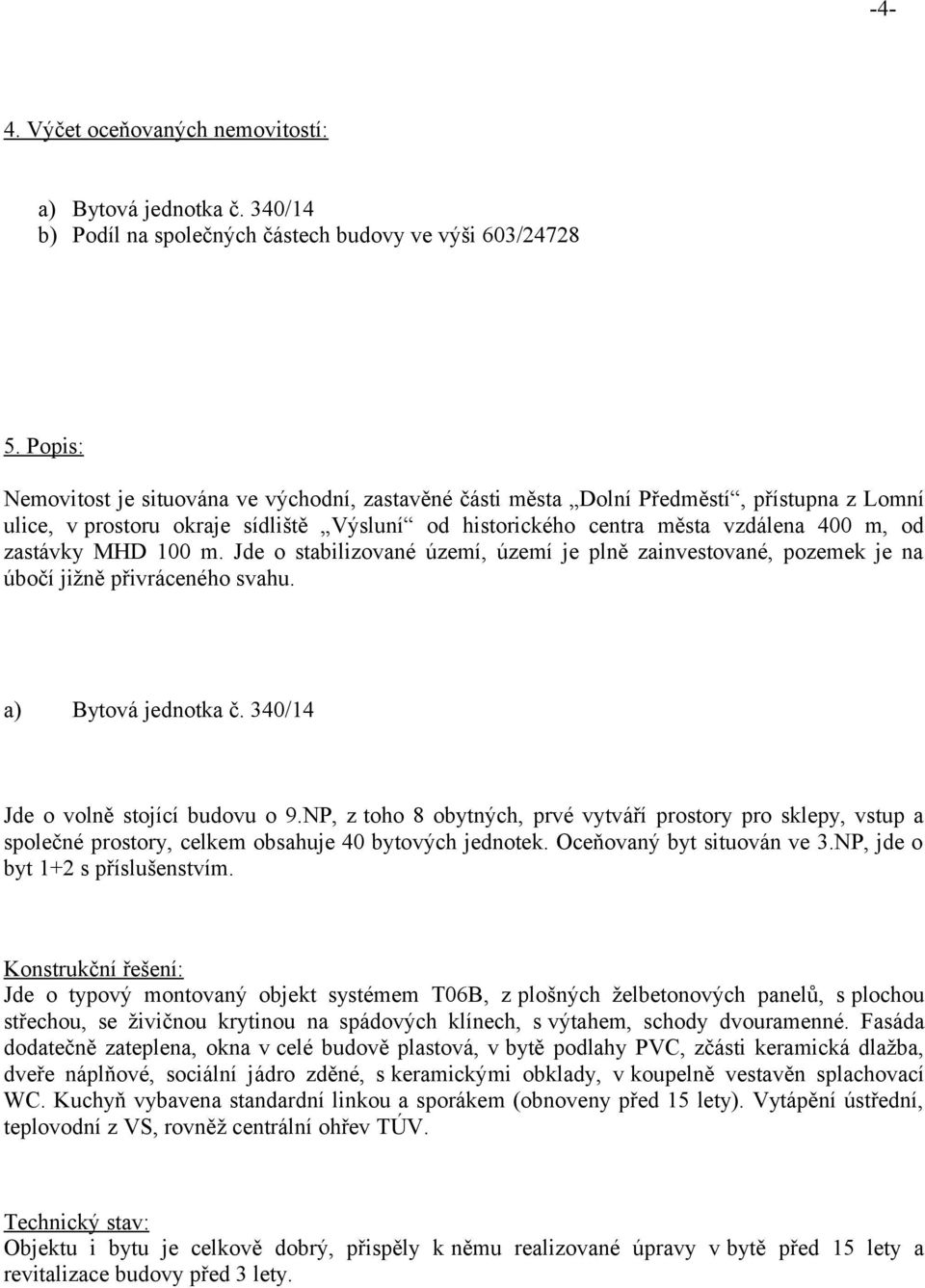 MHD 100 m. Jde o stabilizované území, území je plně zainvestované, pozemek je na úbočí jižně přivráceného svahu. a) Bytová jednotka č. 340/14 Jde o volně stojící budovu o 9.