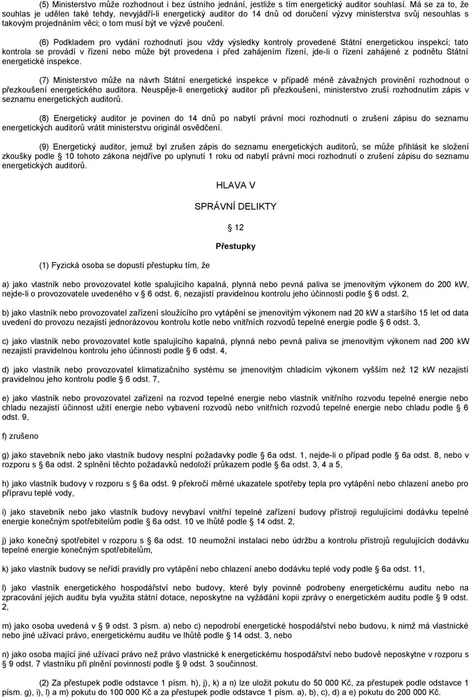 (6) Podkladem pro vydání rozhodnutí jsou vždy výsledky kontroly provedené Státní energetickou inspekcí; tato kontrola se provádí v řízení nebo může být provedena i před zahájením řízení, jde-li o