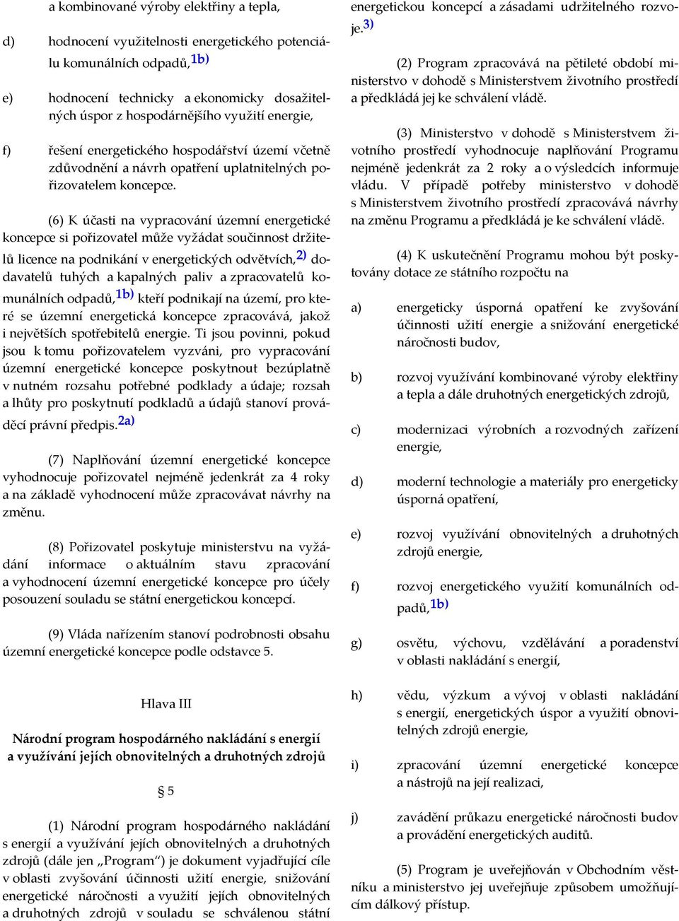 (6) K účasti na vypracování územní energetické koncepce si pořizovatel může vyžádat součinnost držitelů licence na podnikání v energetických odvětvích, 2) dodavatelů tuhých a kapalných paliv a