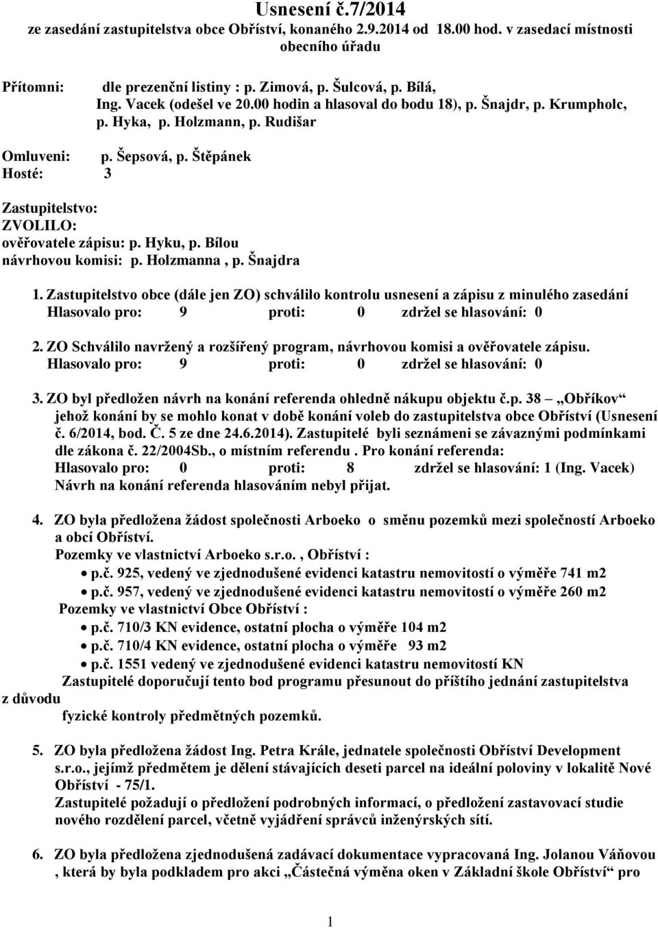 Štěpánek Hosté: 3 Zastupitelstvo: ZVOLILO: ověřovatele zápisu: p. Hyku, p. Bílou návrhovou komisi: p. Holzmanna, p. Šnajdra 1.