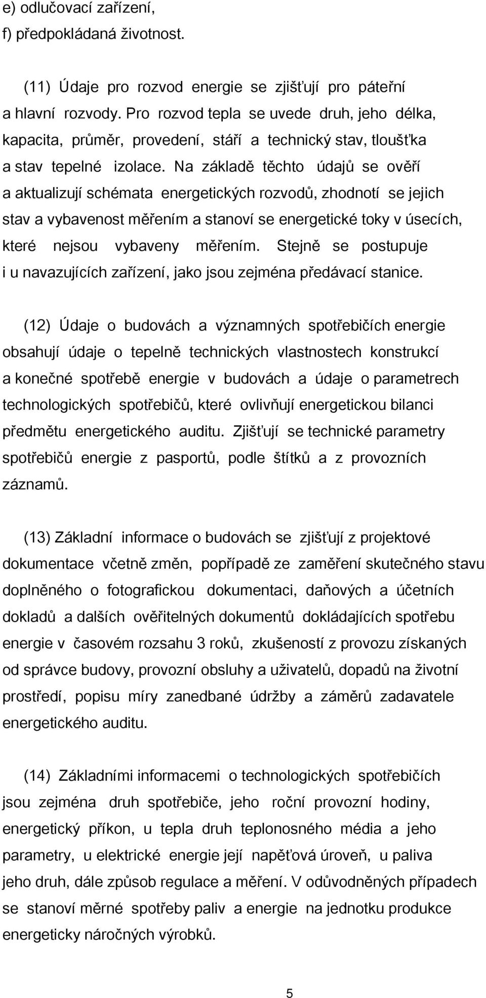 Na základě těchto údajů se ověří a aktualizují schémata energetických rozvodů, zhodnotí se jejich stav a vybavenost měřením a stanoví se energetické toky v úsecích, které nejsou vybaveny měřením.