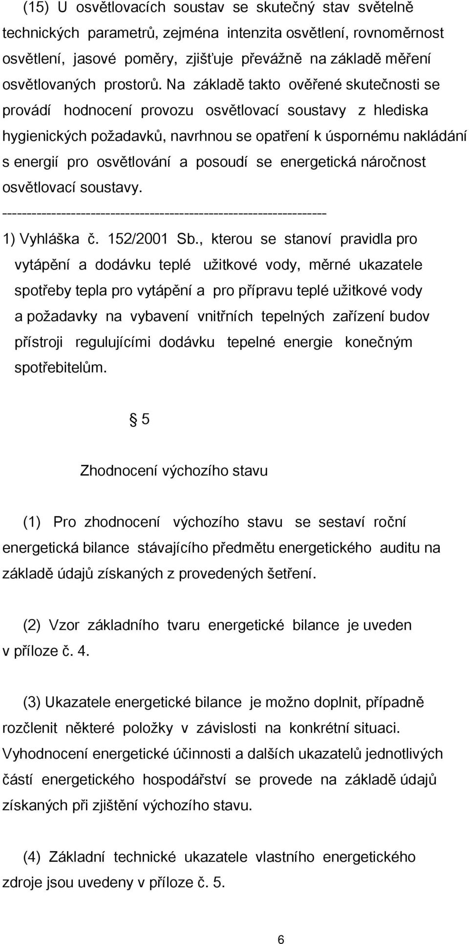 Na základě takto ověřené skutečnosti se provádí hodnocení provozu osvětlovací soustavy z hlediska hygienických požadavků, navrhnou se opatření k úspornému nakládání s energií pro osvětlování a