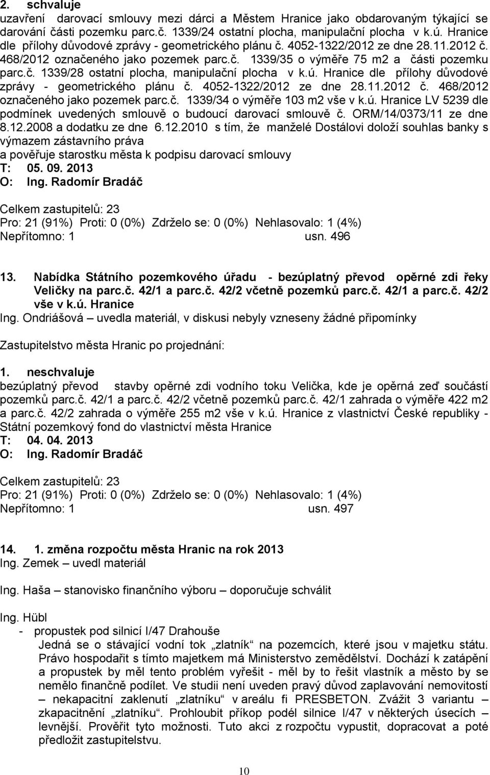 ú. Hranice dle přílohy důvodové zprávy - geometrického plánu č. 4052-1322/2012 ze dne 28.11.2012 č. 468/2012 označeného jako pozemek parc.č. 1339/34 o výměře 103 m2 vše v k.ú. Hranice LV 5239 dle podmínek uvedených smlouvě o budoucí darovací smlouvě č.