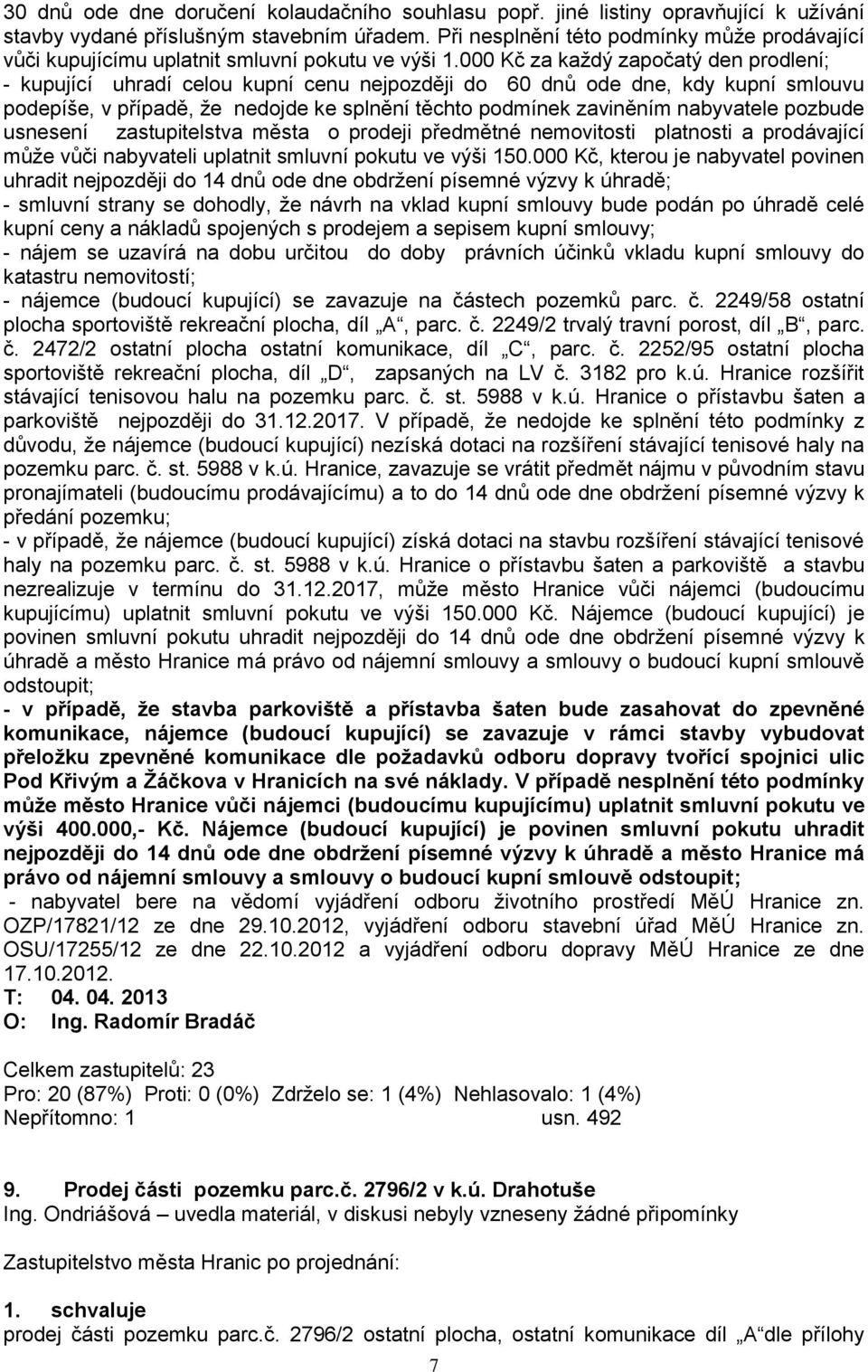 000 Kč za kaţdý započatý den prodlení; - kupující uhradí celou kupní cenu nejpozději do 60 dnů ode dne, kdy kupní smlouvu podepíše, v případě, ţe nedojde ke splnění těchto podmínek zaviněním