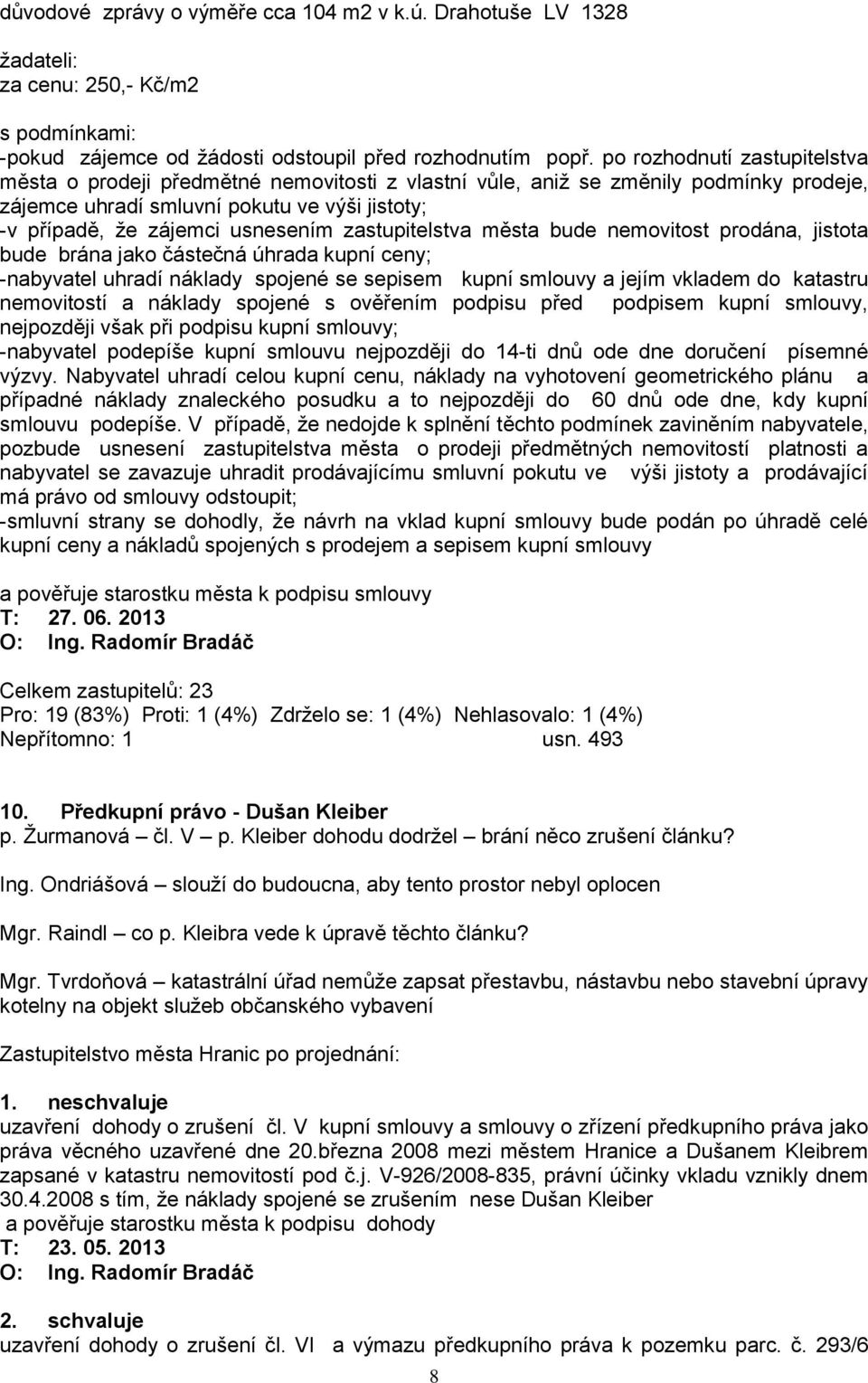 zastupitelstva města bude nemovitost prodána, jistota bude brána jako částečná úhrada kupní ceny; -nabyvatel uhradí náklady spojené se sepisem kupní smlouvy a jejím vkladem do katastru nemovitostí a