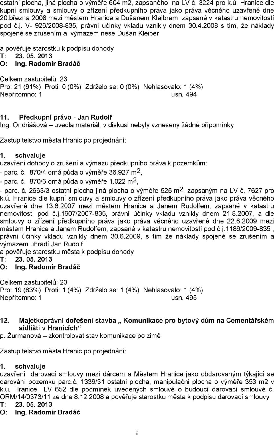 2008 s tím, ţe náklady spojené se zrušením a výmazem nese Dušan Kleiber a pověřuje starostku k podpisu dohody T: 23. 05.